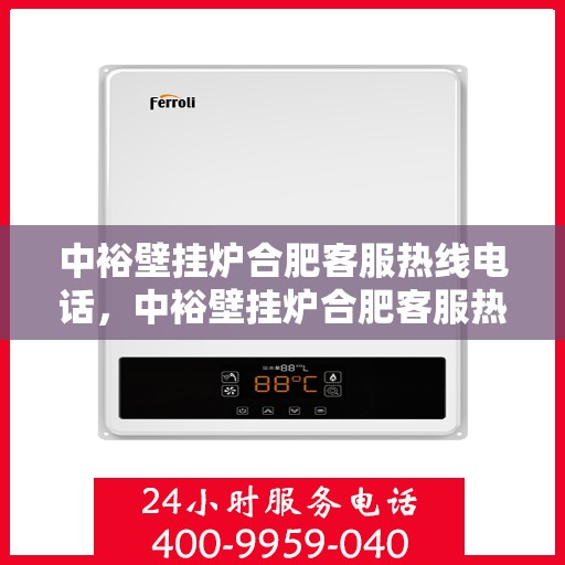 中裕壁挂炉合肥客服热线电话，中裕壁挂炉合肥客服热线全攻略，一站式解决您的疑问与需求