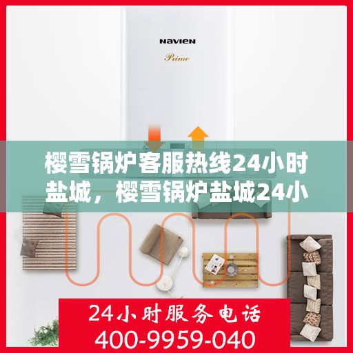 樱雪锅炉客服热线24小时盐城，樱雪锅炉盐城24小时客服热线，全天候服务暖人心