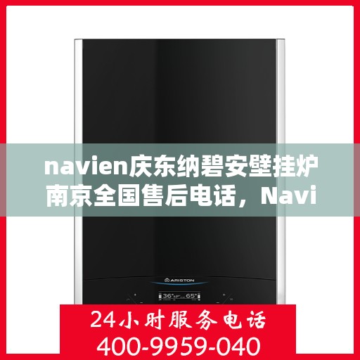 navien庆东纳碧安壁挂炉南京全国售后电话，Navien庆东纳碧安壁挂炉南京售后服务中心电话号码