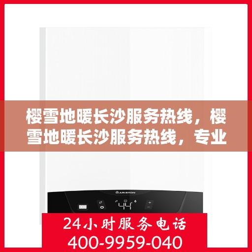 樱雪地暖长沙服务热线，樱雪地暖长沙服务热线，专业品质，温暖您的生活