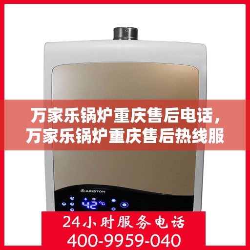 万家乐锅炉重庆售后电话，万家乐锅炉重庆售后热线服务电话查询
