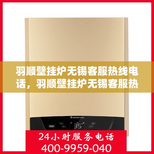 羽顺壁挂炉无锡客服热线电话，羽顺壁挂炉无锡客服热线电话——专业售后服务的温暖连线