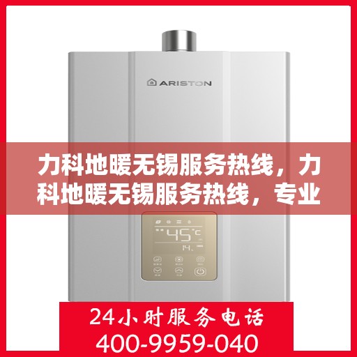 力科地暖无锡服务热线，力科地暖无锡服务热线，专业温暖，一触即达