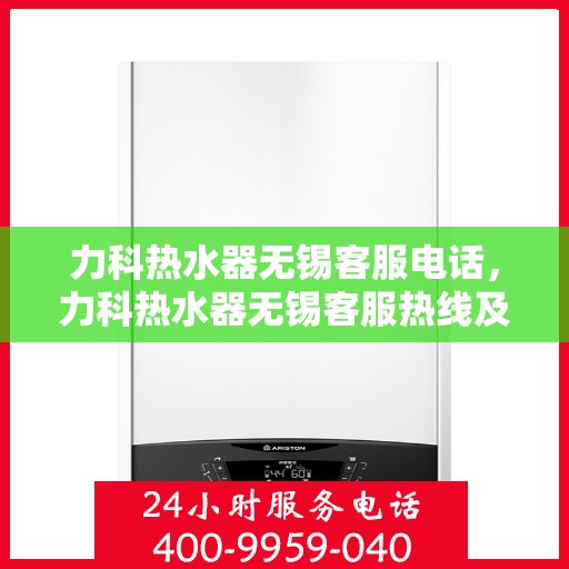 力科热水器无锡客服电话，力科热水器无锡客服热线及售后服务电话详解