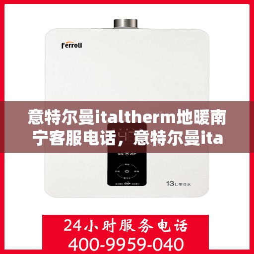 意特尔曼italtherm地暖南宁客服电话，意特尔曼italtherm地暖南宁客服热线，专业解答，温暖您的生活