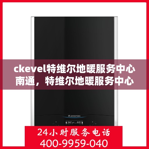 ckevel特维尔地暖服务中心南通，特维尔地暖服务中心落户南通，专业温暖，触手可及