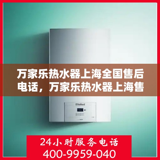 万家乐热水器上海全国售后电话，万家乐热水器上海售后热线及全国服务电话汇总