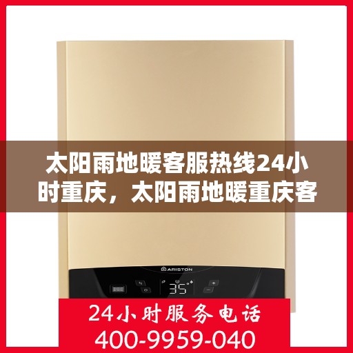 太阳雨地暖客服热线24小时重庆，太阳雨地暖重庆客服热线全天候服务，温暖连接每一刻