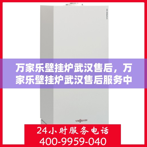 万家乐壁挂炉武汉售后，万家乐壁挂炉武汉售后服务中心，专业维修与贴心服务