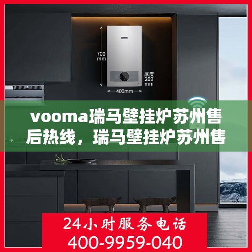 vooma瑞马壁挂炉苏州售后热线，瑞马壁挂炉苏州售后热线——专业维修服务热线揭秘