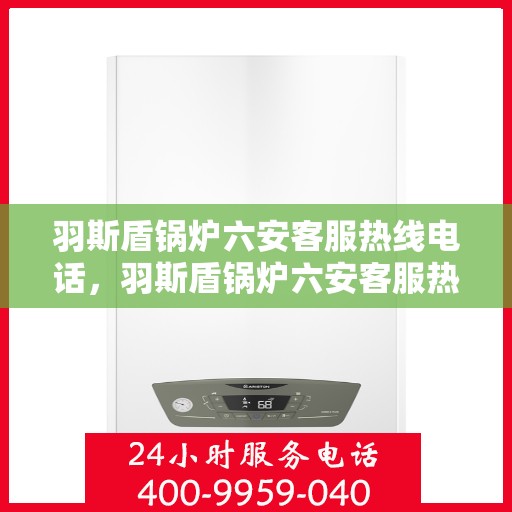 羽斯盾锅炉六安客服热线电话，羽斯盾锅炉六安客服热线电话一览，专业支持与解决方案的桥梁