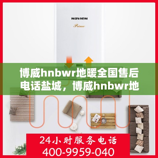 博威hnbwr地暖全国售后电话盐城，博威hnbwr地暖盐城售后电话及全国售后服务解析