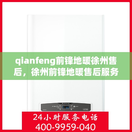 qianfeng前锋地暖徐州售后，徐州前锋地暖售后服务解析与指南