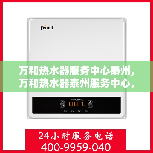 万和热水器服务中心泰州，万和热水器泰州服务中心，专业维修与贴心服务