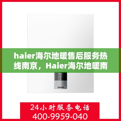 haier海尔地暖售后服务热线南京，Haier海尔地暖南京售后服务热线全解析