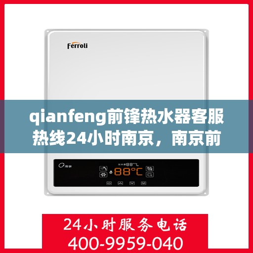 qianfeng前锋热水器客服热线24小时南京，南京前锋热水器全天候客服热线，贴心服务随时在线