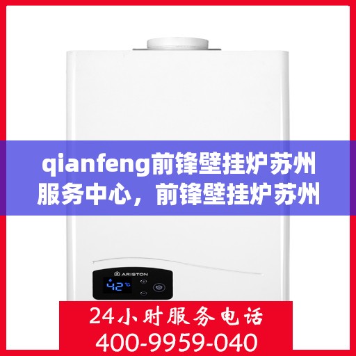 qianfeng前锋壁挂炉苏州服务中心，前锋壁挂炉苏州服务中心，专业品质，温暖您的生活