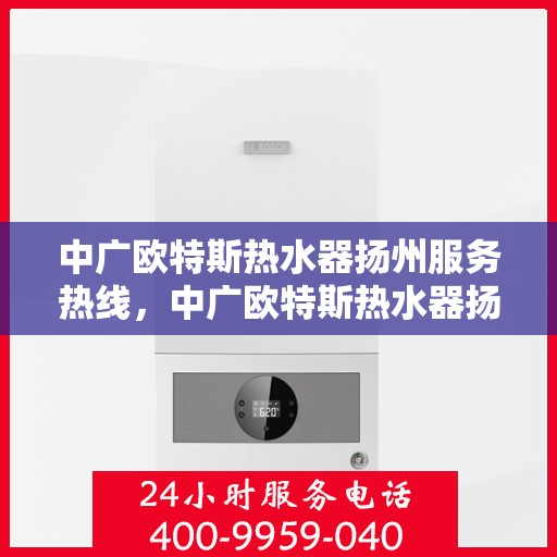 中广欧特斯热水器扬州服务热线，中广欧特斯热水器扬州服务热线，专业团队，贴心服务，为您解答每一个疑问！
