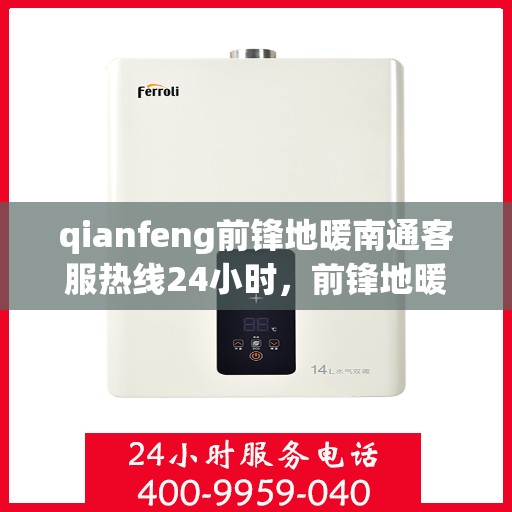 qianfeng前锋地暖南通客服热线24小时，前锋地暖南通客服热线全天候服务指南