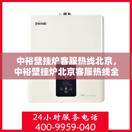 中裕壁挂炉客服热线北京，中裕壁挂炉北京客服热线全攻略