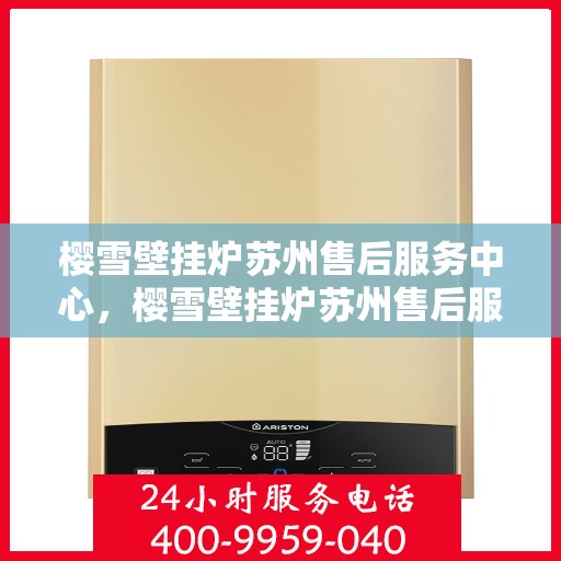 樱雪壁挂炉苏州售后服务中心，樱雪壁挂炉苏州售后服务中心，专业服务，贴心保障