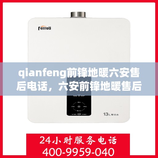 qianfeng前锋地暖六安售后电话，六安前锋地暖售后专线公布，专业维修安装服务一览