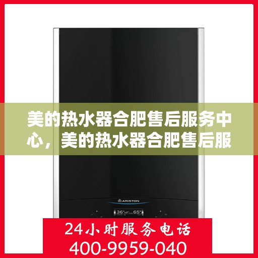 美的热水器合肥售后服务中心，美的热水器合肥售后服务中心，专业维修与贴心服务