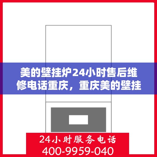 美的壁挂炉24小时售后维修电话重庆，重庆美的壁挂炉全天候售后维修服务热线