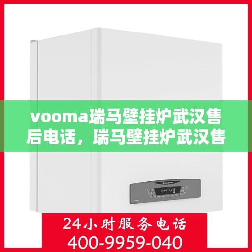 vooma瑞马壁挂炉武汉售后电话，瑞马壁挂炉武汉售后热线及维修服务指南