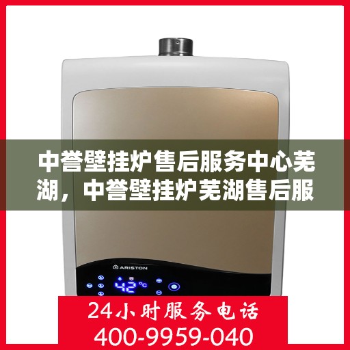 中誉壁挂炉售后服务中心芜湖，中誉壁挂炉芜湖售后服务中心，专业维修，贴心服务