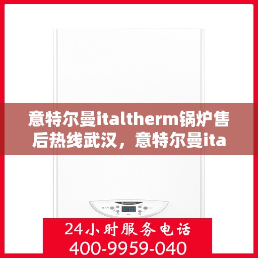 意特尔曼italtherm锅炉售后热线武汉，意特尔曼italtherm锅炉武汉售后热线专业服务
