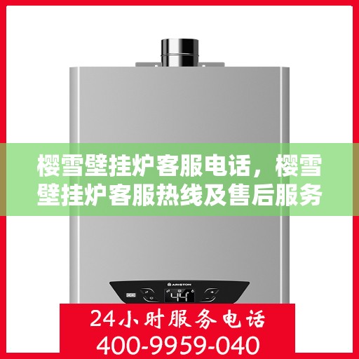 樱雪壁挂炉客服电话，樱雪壁挂炉客服热线及售后服务支持