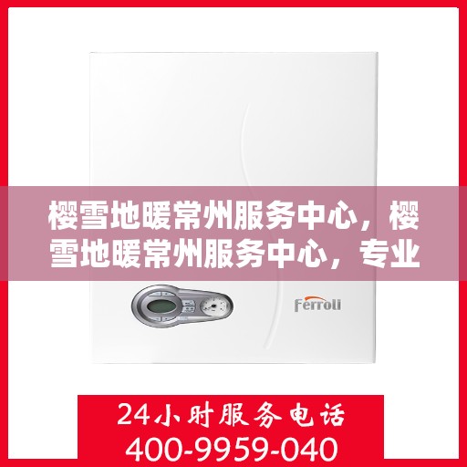 樱雪地暖常州服务中心，樱雪地暖常州服务中心，专业服务，温暖您的生活