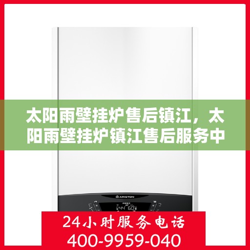 太阳雨壁挂炉售后镇江，太阳雨壁挂炉镇江售后服务中心，专业维修，贴心服务