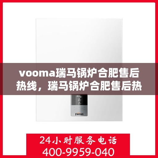 vooma瑞马锅炉合肥售后热线，瑞马锅炉合肥售后热线，专业服务的起点