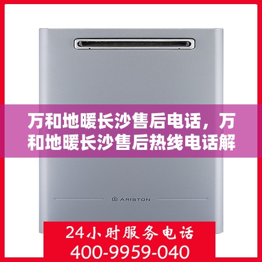 万和地暖长沙售后电话，万和地暖长沙售后热线电话解析