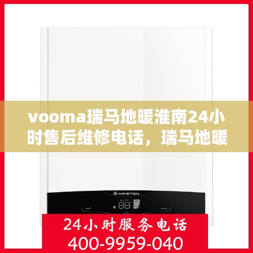 vooma瑞马地暖淮南24小时售后维修电话，瑞马地暖淮南全天候售后维修服务热线