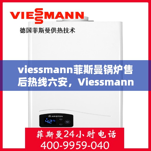 viessmann菲斯曼锅炉售后热线六安，Viessmann菲斯曼锅炉六安售后热线及服务一览