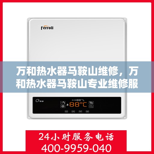 万和热水器马鞍山维修，万和热水器马鞍山专业维修服务