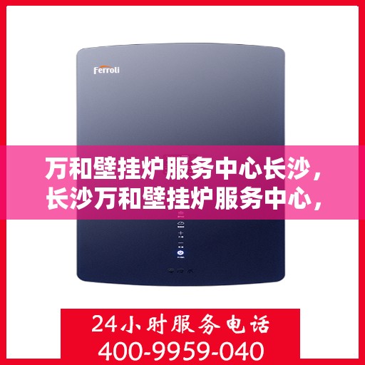 万和壁挂炉服务中心长沙，长沙万和壁挂炉服务中心，专业维修，温暖您的家