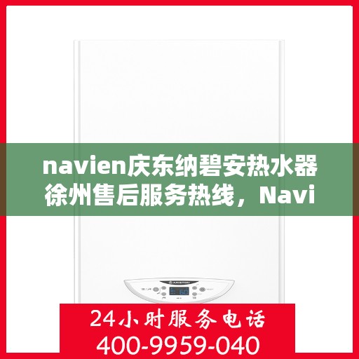navien庆东纳碧安热水器徐州售后服务热线，Navien庆东纳碧安热水器徐州售后服务中心热线专业服务您的需求