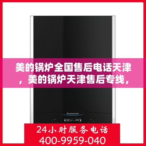 美的锅炉全国售后电话天津，美的锅炉天津售后专线，一站式全国售后服务电话