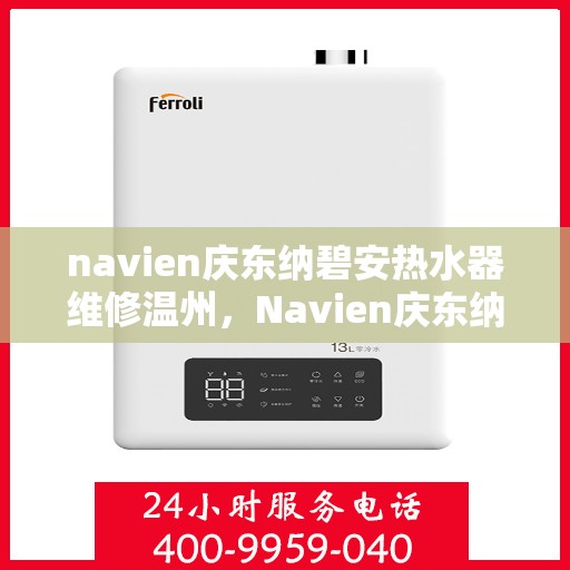 navien庆东纳碧安热水器维修温州，Navien庆东纳碧安热水器温州专业维修服务