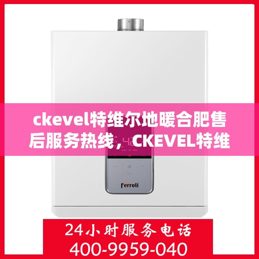 ckevel特维尔地暖合肥售后服务热线，CKEVEL特维尔地暖售后服务热线，专业解决您的地暖问题