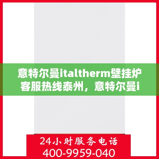意特尔曼italtherm壁挂炉客服热线泰州，意特尔曼italtherm壁挂炉泰州客服热线详解