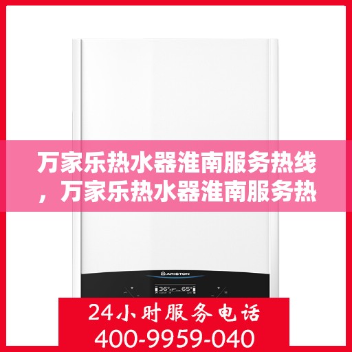 万家乐热水器淮南服务热线，万家乐热水器淮南服务热线——专业售后，贴心服务