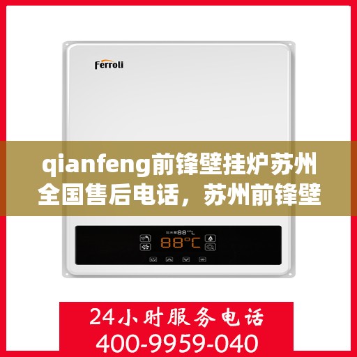 qianfeng前锋壁挂炉苏州全国售后电话，苏州前锋壁挂炉全国售后联系电话及维修服务解析