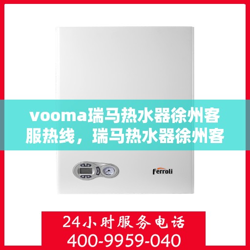 vooma瑞马热水器徐州客服热线，瑞马热水器徐州客服热线，专业支持与贴心服务