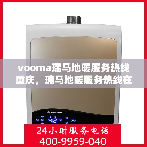 vooma瑞马地暖服务热线重庆，瑞马地暖服务热线在重庆，专业地暖维护与咨询支持