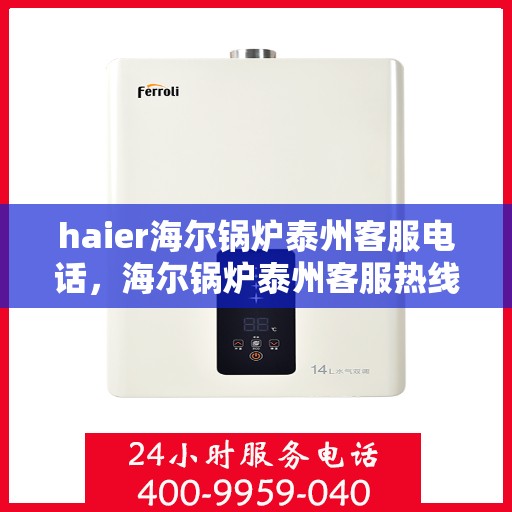 haier海尔锅炉泰州客服电话，海尔锅炉泰州客服热线，专业支持与解决方案一站式服务